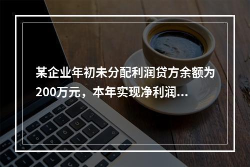 某企业年初未分配利润贷方余额为200万元，本年实现净利润75