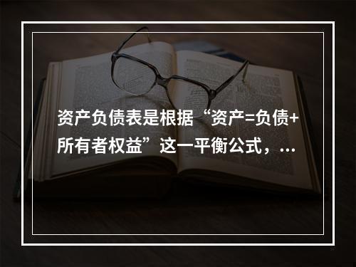 资产负债表是根据“资产=负债+所有者权益”这一平衡公式，按照