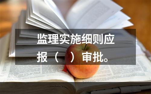 监理实施细则应报（　）审批。