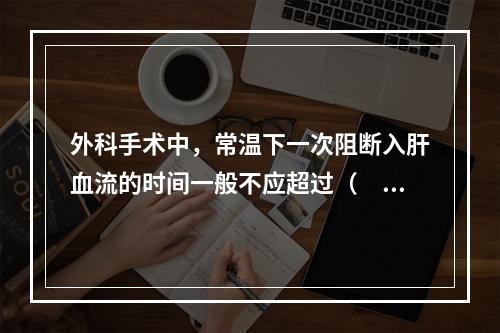 外科手术中，常温下一次阻断入肝血流的时间一般不应超过（　　）