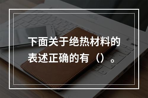 下面关于绝热材料的表述正确的有（）。