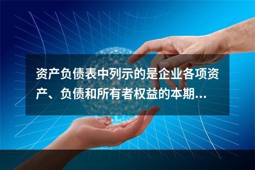 资产负债表中列示的是企业各项资产、负债和所有者权益的本期发生