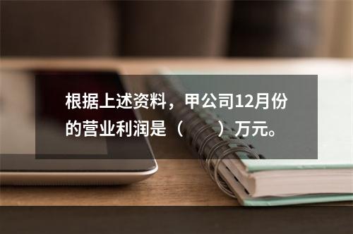 根据上述资料，甲公司12月份的营业利润是（　　）万元。