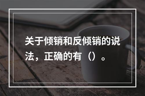 关于倾销和反倾销的说法，正确的有（）。