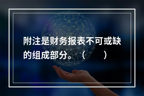 附注是财务报表不可或缺的组成部分。（　　）