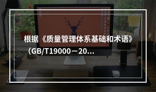 根据《质量管理体系基础和术语》（GB/T19000－2016