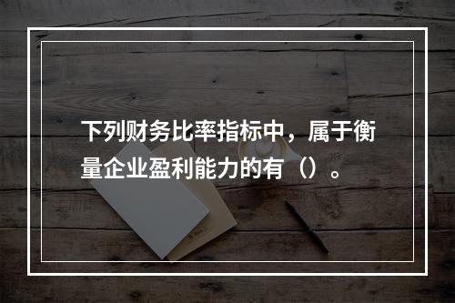 下列财务比率指标中，属于衡量企业盈利能力的有（）。