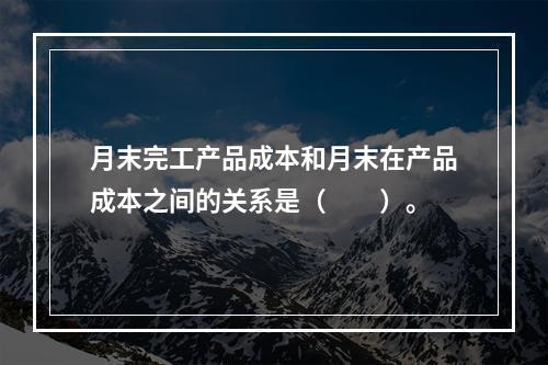 月末完工产品成本和月末在产品成本之间的关系是（　　）。