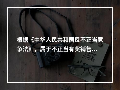 根据《中华人民共和国反不正当竞争法》，属于不正当有奖销售行为