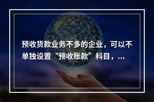 预收货款业务不多的企业，可以不单独设置“预收账款”科目，其所