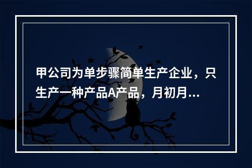 甲公司为单步骤简单生产企业，只生产一种产品A产品，月初月末在