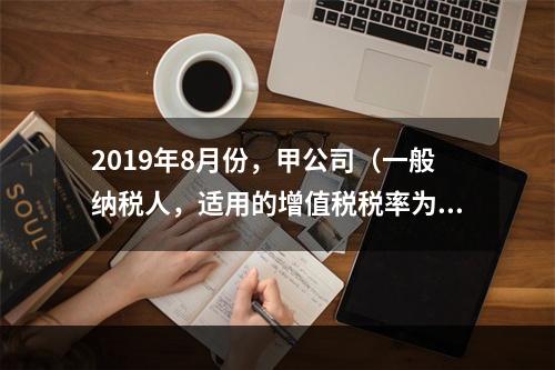 2019年8月份，甲公司（一般纳税人，适用的增值税税率为13