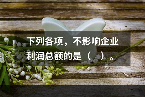 下列各项，不影响企业利润总额的是（　）。