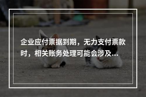 企业应付票据到期，无力支付票款时，相关账务处理可能会涉及到的