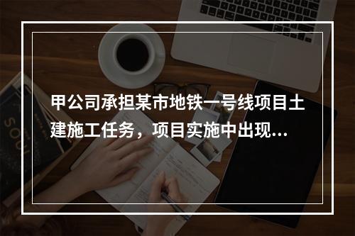 甲公司承担某市地铁一号线项目土建施工任务，项目实施中出现进度