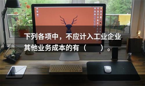 下列各项中，不应计入工业企业其他业务成本的有（　　）。