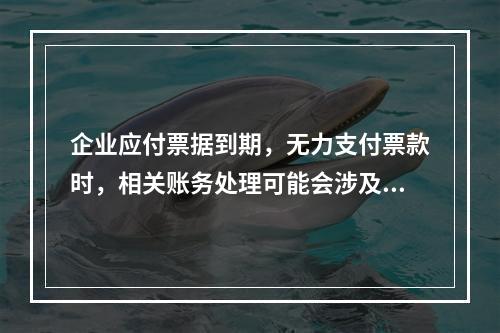 企业应付票据到期，无力支付票款时，相关账务处理可能会涉及到的