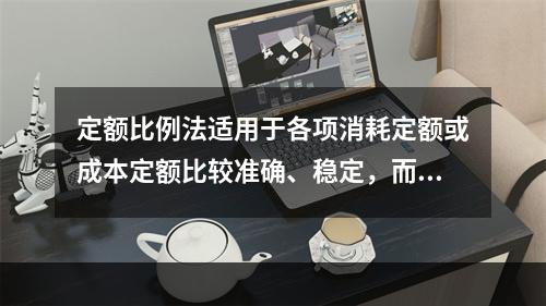 定额比例法适用于各项消耗定额或成本定额比较准确、稳定，而且各