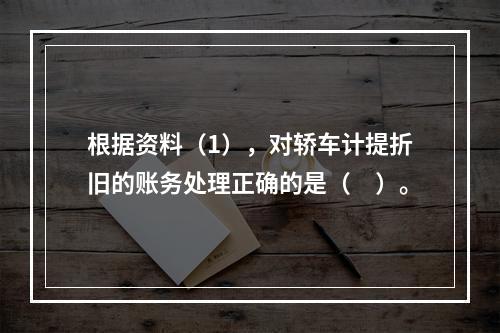 根据资料（1），对轿车计提折旧的账务处理正确的是（　）。