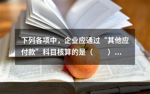 下列各项中，企业应通过“其他应付款”科目核算的是（　　）。