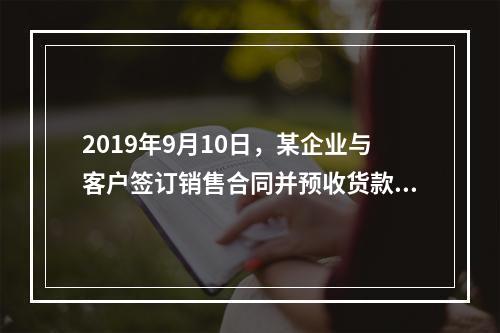 2019年9月10日，某企业与客户签订销售合同并预收货款55