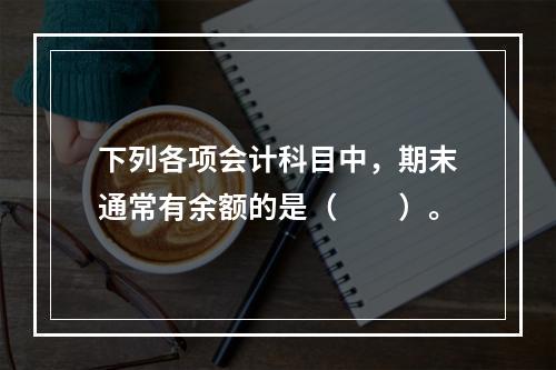 下列各项会计科目中，期末通常有余额的是（　　）。