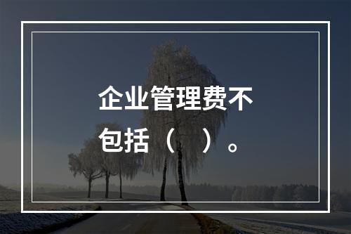 企业管理费不包括（　）。