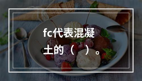 fc代表混凝土的（　）。