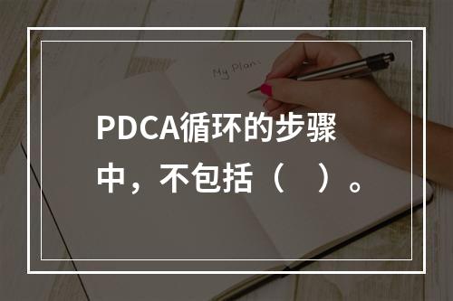 PDCA循环的步骤中，不包括（　）。