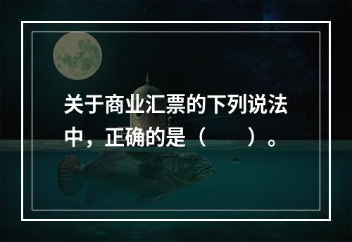 关于商业汇票的下列说法中，正确的是（　　）。