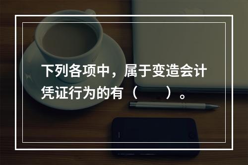 下列各项中，属于变造会计凭证行为的有（　　）。