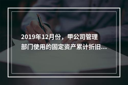 2019年12月份，甲公司管理部门使用的固定资产累计折旧金额