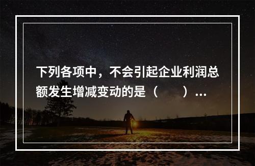 下列各项中，不会引起企业利润总额发生增减变动的是（　　）。