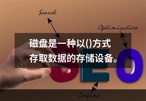 磁盘是一种以()方式存取数据的存储设备。