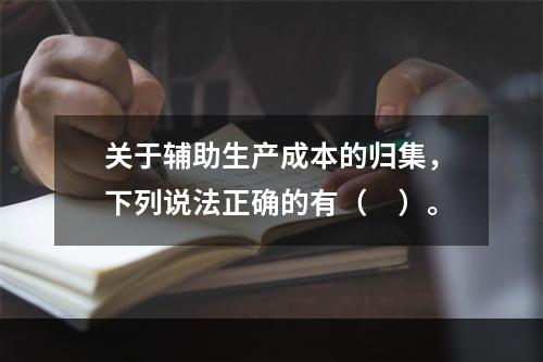 关于辅助生产成本的归集，下列说法正确的有（　）。