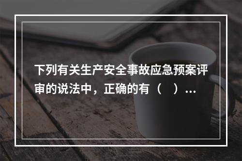 下列有关生产安全事故应急预案评审的说法中，正确的有（　）。