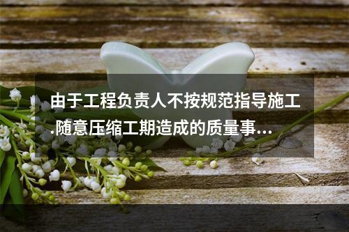 由于工程负责人不按规范指导施工.随意压缩工期造成的质量事故，