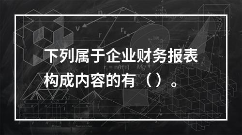 下列属于企业财务报表构成内容的有（ ）。