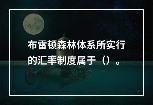 布雷顿森林体系所实行的汇率制度属于（）。