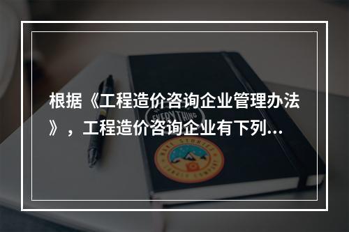 根据《工程造价咨询企业管理办法》，工程造价咨询企业有下列（