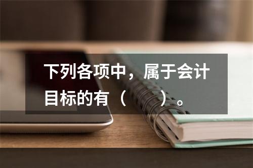 下列各项中，属于会计目标的有（　　）。