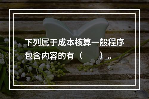 下列属于成本核算一般程序包含内容的有（　　）。