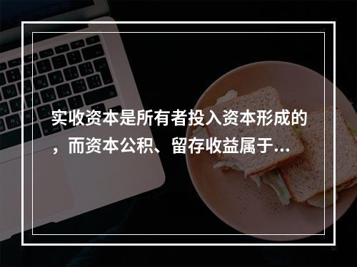 实收资本是所有者投入资本形成的，而资本公积、留存收益属于经营