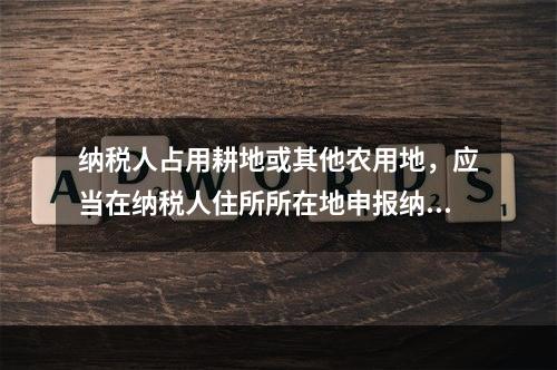 纳税人占用耕地或其他农用地，应当在纳税人住所所在地申报纳税。