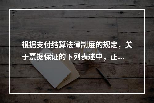 根据支付结算法律制度的规定，关于票据保证的下列表述中，正确的