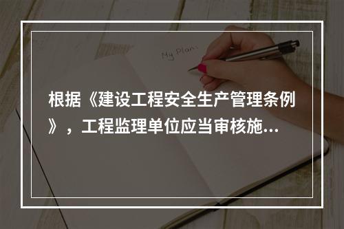 根据《建设工程安全生产管理条例》，工程监理单位应当审核施工组