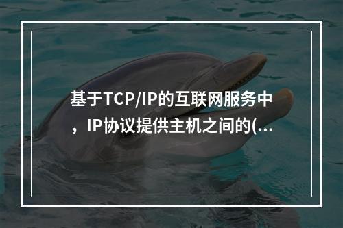 基于TCP/IP的互联网服务中，IP协议提供主机之间的()分