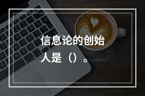 信息论的创始人是（）。