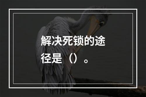 解决死锁的途径是（）。