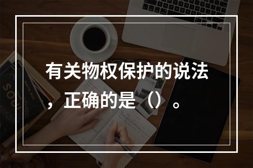 有关物权保护的说法，正确的是（）。